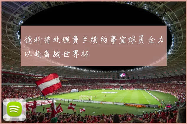 德科将处理费兰续约事宜球员全力以赴备战世界杯