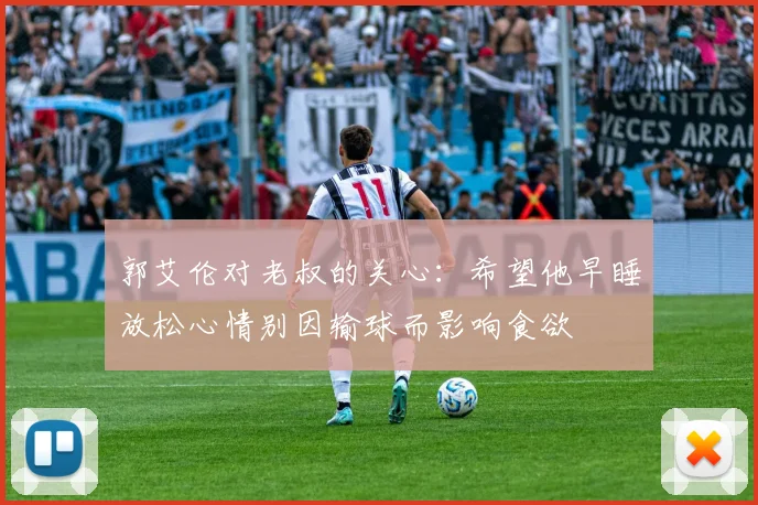郭艾伦对老叔的关心：希望他早睡放松心情别因输球而影响食欲