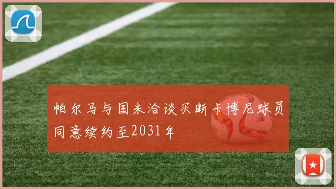 帕尔马与国米洽谈买断卡博尼球员同意续约至2031年