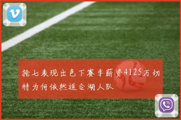 抢七表现出色下赛季薪资4125万切特为何依然适合湖人队