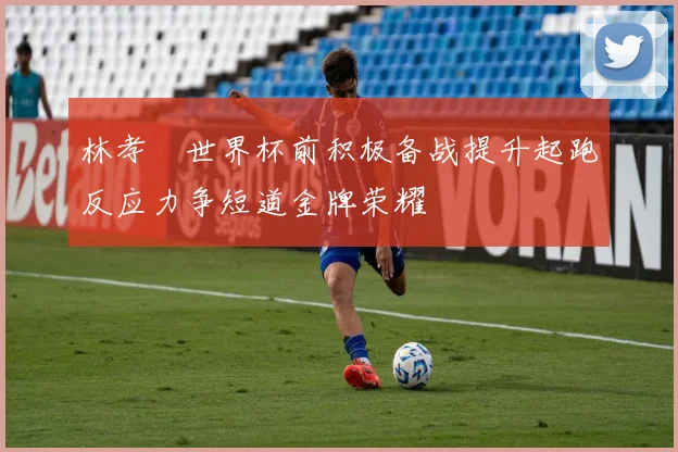 林孝埈世界杯前积极备战提升起跑反应力争短道金牌荣耀