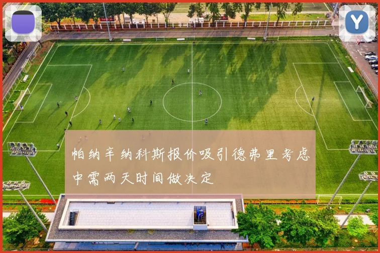帕纳辛纳科斯报价吸引德弗里考虑中需两天时间做决定
